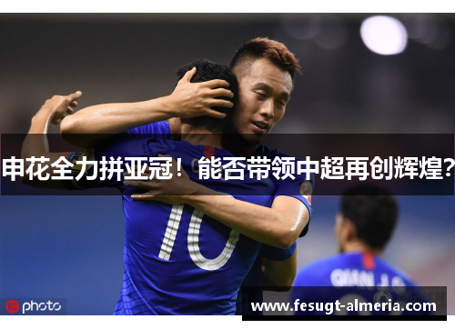 申花全力拼亚冠！能否带领中超再创辉煌？
